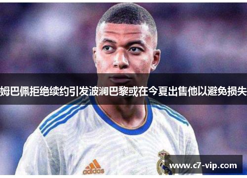 姆巴佩拒绝续约引发波澜巴黎或在今夏出售他以避免损失 姆巴佩拒绝续约引发波澜巴黎或在今夏出售他以避免损失