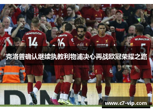克洛普确认继续执教利物浦决心再战欧冠荣耀之路 克洛普确认继续执教利物浦决心再战欧冠荣耀之路