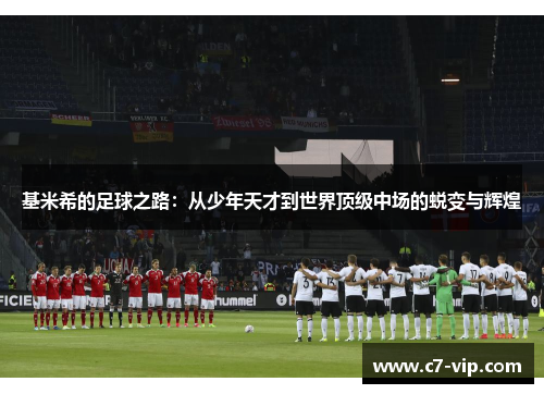 基米希的足球之路:从少年天才到世界顶级中场的蜕变与辉煌 基米希的足球之路:从少年天才到世界顶级中场的蜕变与辉煌